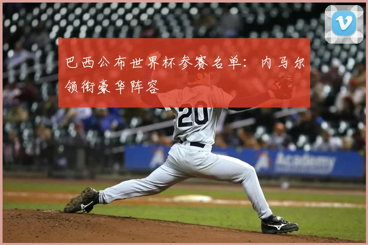 巴西公布世界杯参赛名单：内马尔领衔豪华阵容