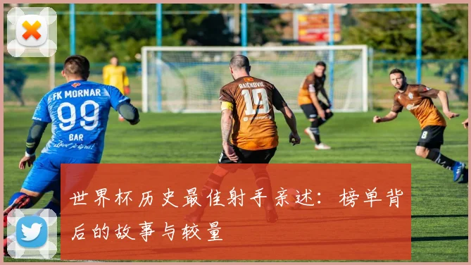 世界杯历史最佳射手亲述:榜单背后的故事与较量