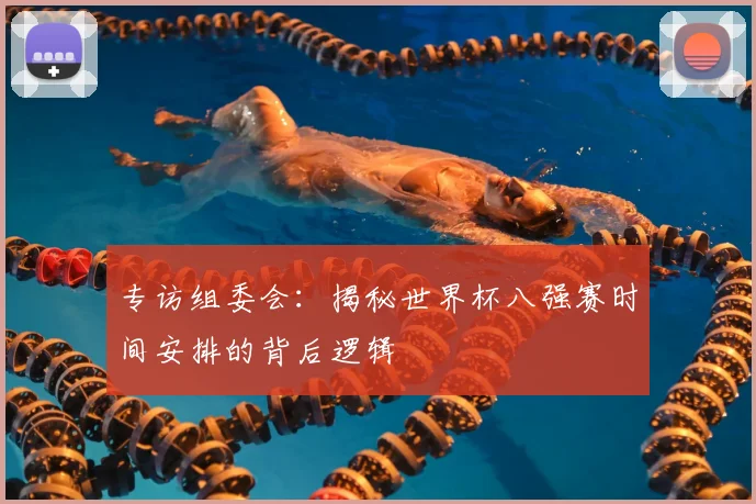 专访组委会:揭秘世界杯八强赛时间安排的背后逻辑