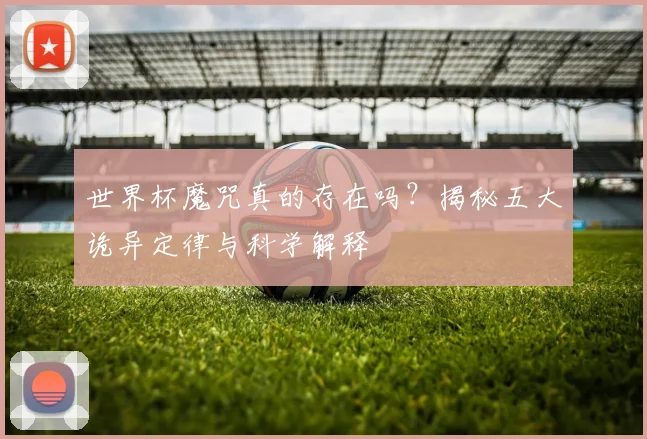世界杯魔咒真的存在吗?揭秘五大诡异定律与科学解释