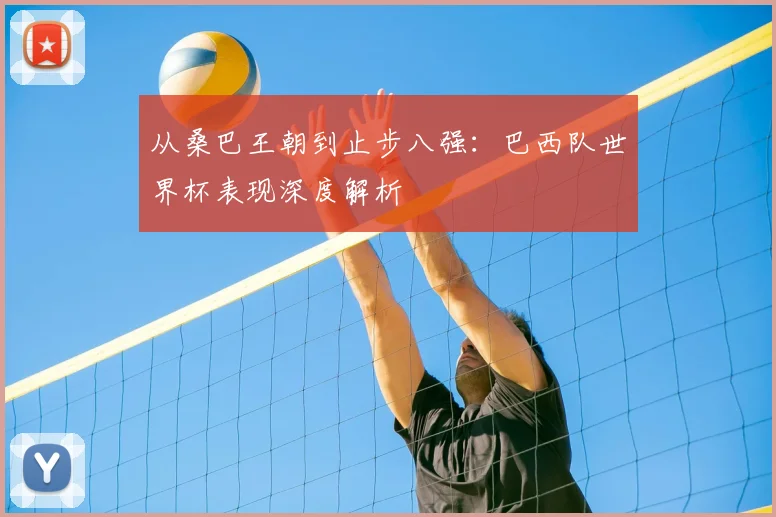 从桑巴王朝到止步八强:巴西队世界杯表现深度解析
