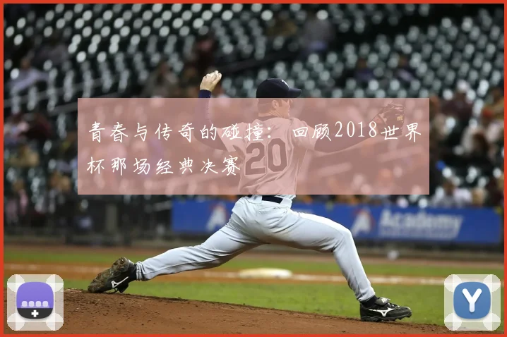 青春与传奇的碰撞：回顾2018世界杯那场经典决赛