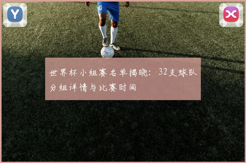 世界杯小组赛名单揭晓:32支球队分组详情与比赛时间