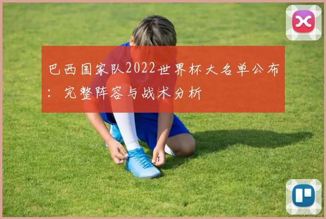 巴西国家队2022世界杯大名单公布：完整阵容与战术分析