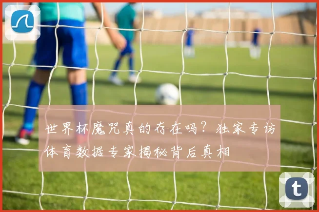 世界杯魔咒真的存在吗?独家专访体育数据专家揭秘背后真相