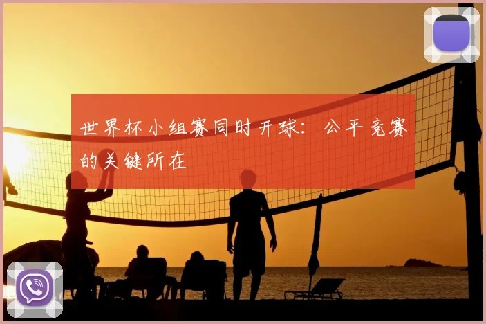 世界杯小组赛同时开球:公平竞赛的关键所在