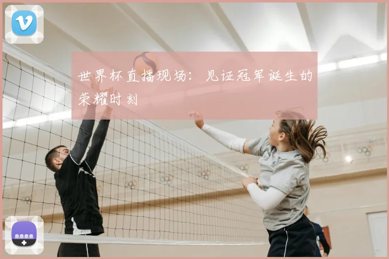 世界杯直播现场:见证冠军诞生的荣耀时刻
