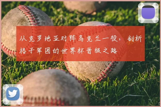 从克罗地亚对阵乌克兰一役,剖析格子军团的世界杯晋级之路