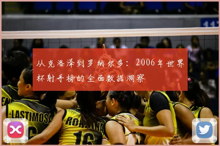 从克洛泽到罗纳尔多:2006年世界杯射手榜的全面数据洞察