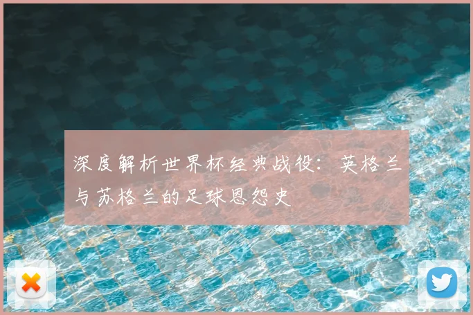 深度解析世界杯经典战役：英格兰与苏格兰的足球恩怨史