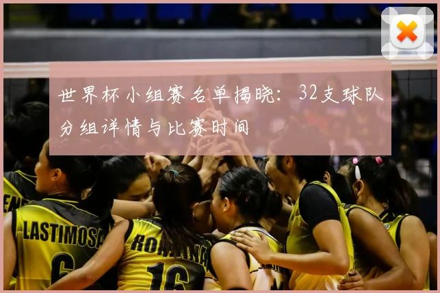 世界杯小组赛名单揭晓:32支球队分组详情与比赛时间