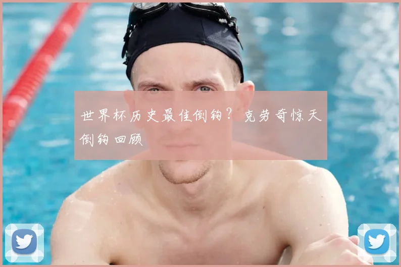 世界杯历史最佳倒钩?克劳奇惊天倒钩回顾