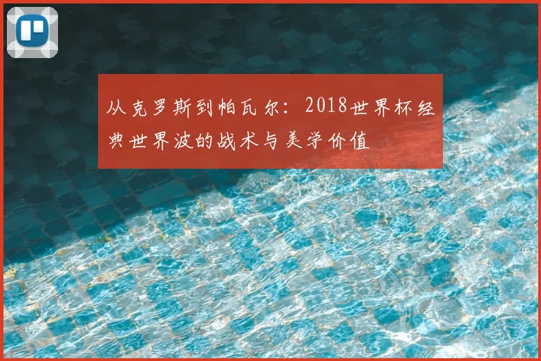从克罗斯到帕瓦尔:2018世界杯经典世界波的战术与美学价值