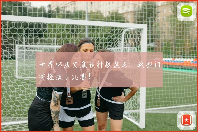 世界杯历史最佳扑救盘点:这些门将拯救了比赛!