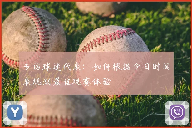 专访球迷代表：如何根据今日时间表规划最佳观赛体验