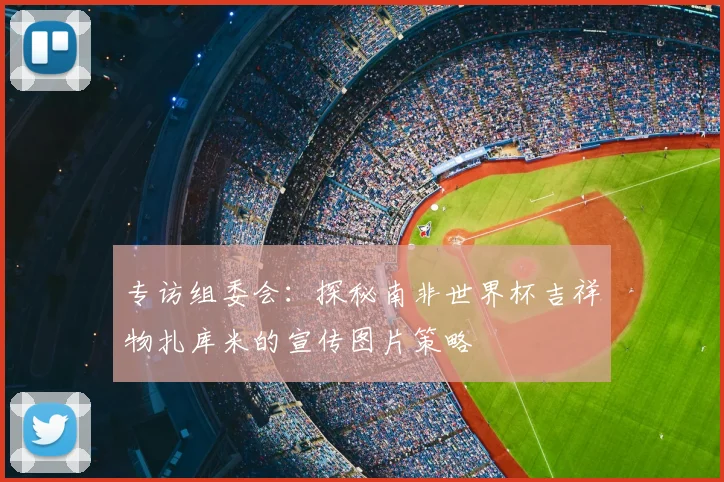 专访组委会:探秘南非世界杯吉祥物扎库米的宣传图片策略