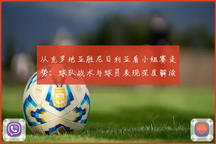 从克罗地亚胜尼日利亚看小组赛走势:球队战术与球员表现深度解读