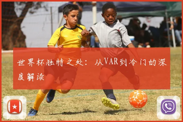 世界杯独特之处:从VAR到冷门的深度解读