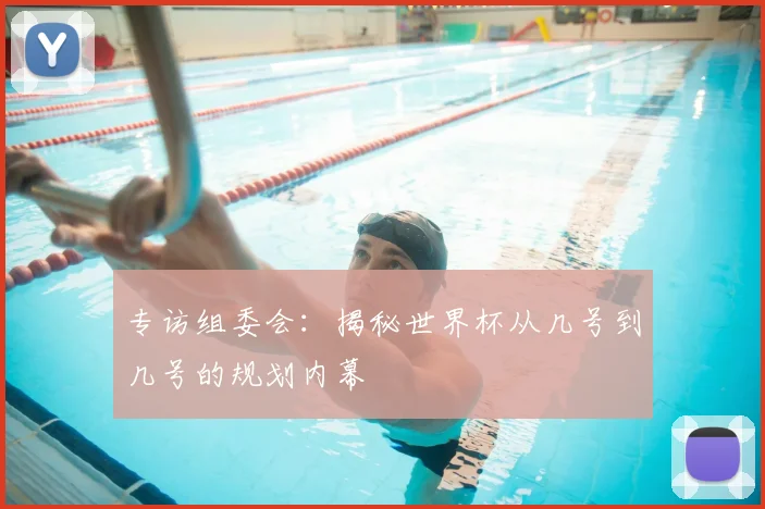 专访组委会：揭秘世界杯从几号到几号的规划内幕